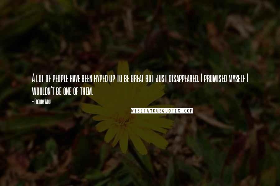 Freddy Adu Quotes: A lot of people have been hyped up to be great but just disappeared. I promised myself I wouldn't be one of them.