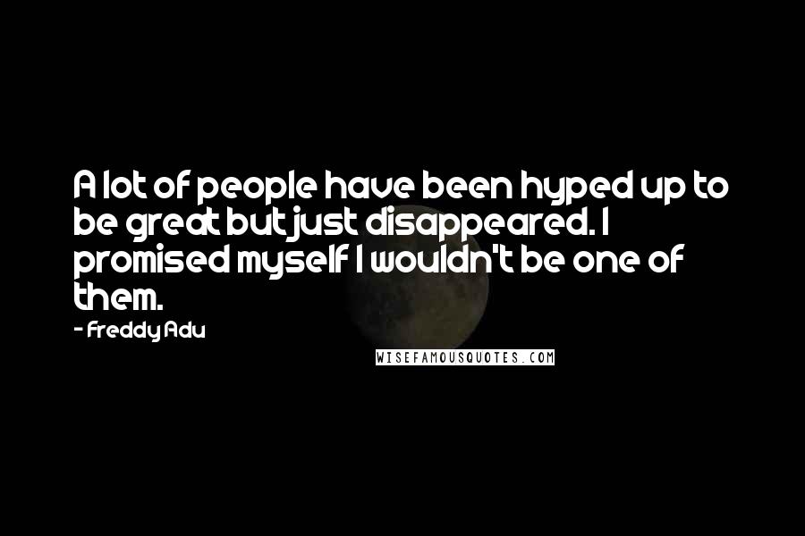 Freddy Adu Quotes: A lot of people have been hyped up to be great but just disappeared. I promised myself I wouldn't be one of them.