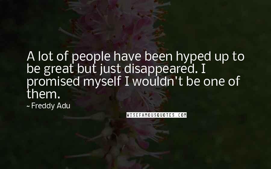 Freddy Adu Quotes: A lot of people have been hyped up to be great but just disappeared. I promised myself I wouldn't be one of them.