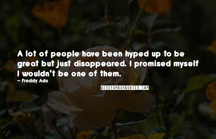 Freddy Adu Quotes: A lot of people have been hyped up to be great but just disappeared. I promised myself I wouldn't be one of them.