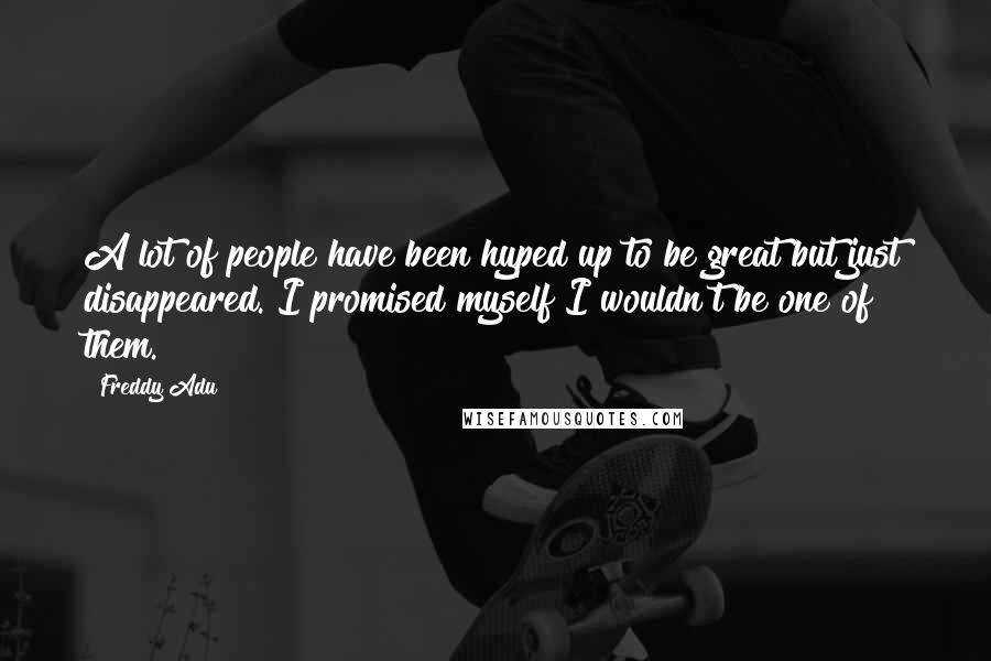 Freddy Adu Quotes: A lot of people have been hyped up to be great but just disappeared. I promised myself I wouldn't be one of them.