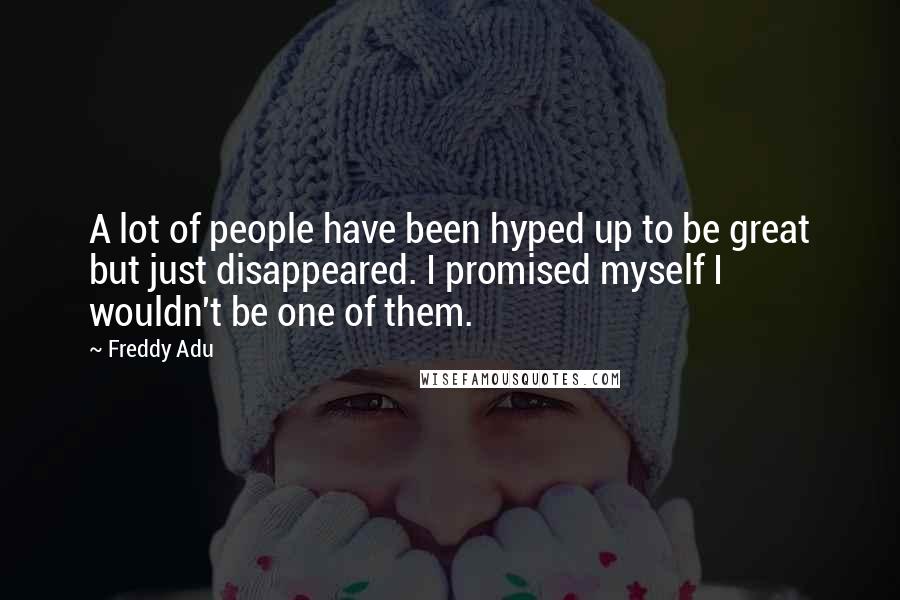 Freddy Adu Quotes: A lot of people have been hyped up to be great but just disappeared. I promised myself I wouldn't be one of them.