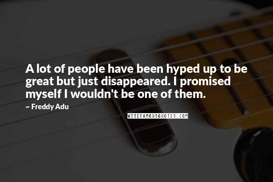 Freddy Adu Quotes: A lot of people have been hyped up to be great but just disappeared. I promised myself I wouldn't be one of them.