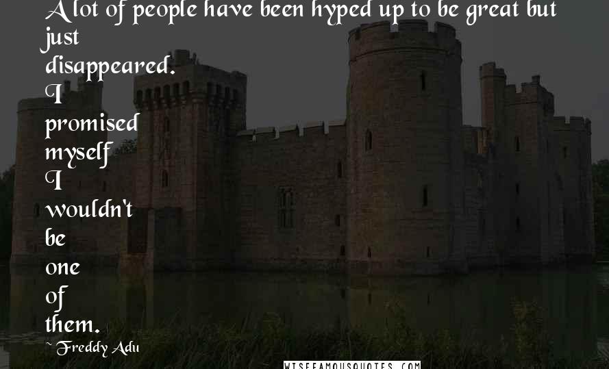 Freddy Adu Quotes: A lot of people have been hyped up to be great but just disappeared. I promised myself I wouldn't be one of them.