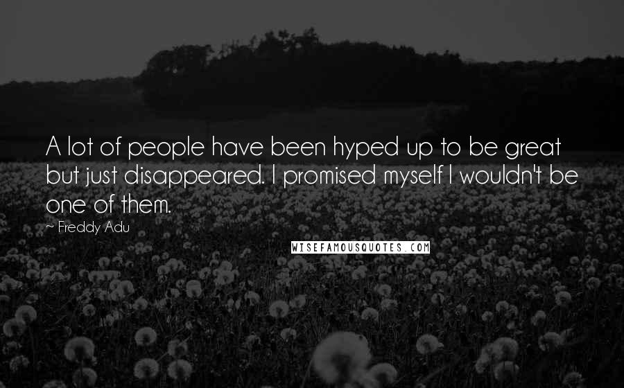 Freddy Adu Quotes: A lot of people have been hyped up to be great but just disappeared. I promised myself I wouldn't be one of them.