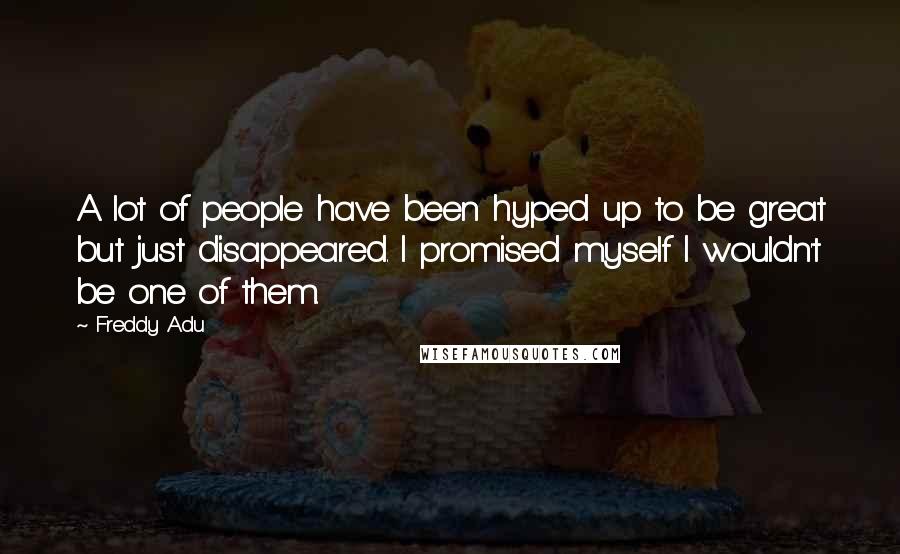 Freddy Adu Quotes: A lot of people have been hyped up to be great but just disappeared. I promised myself I wouldn't be one of them.