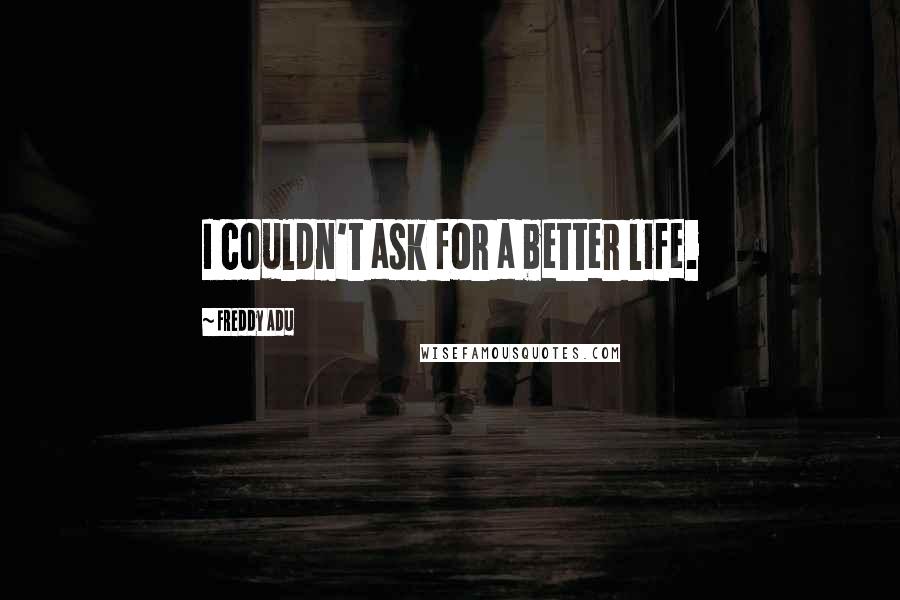 Freddy Adu Quotes: I couldn't ask for a better life.