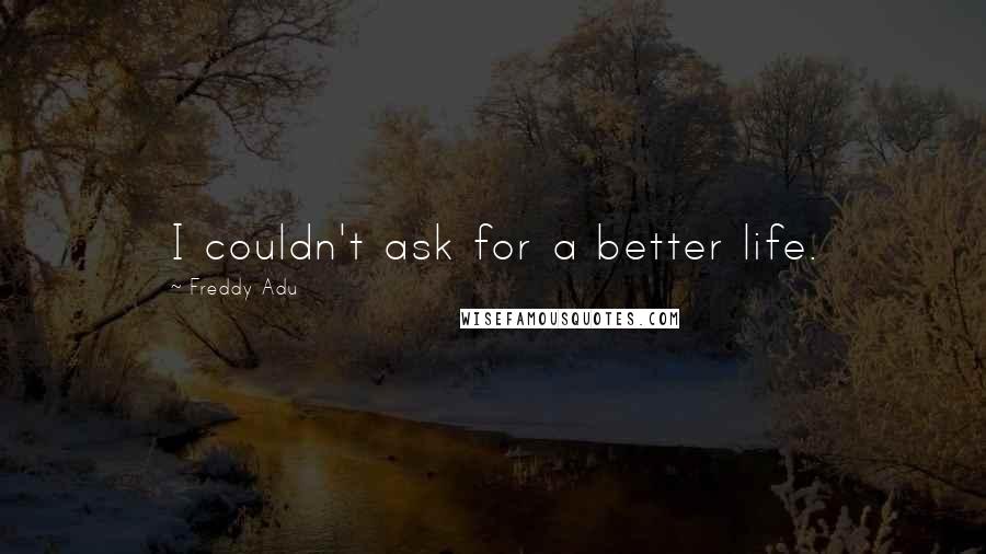 Freddy Adu Quotes: I couldn't ask for a better life.
