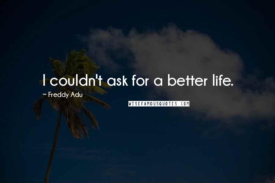 Freddy Adu Quotes: I couldn't ask for a better life.