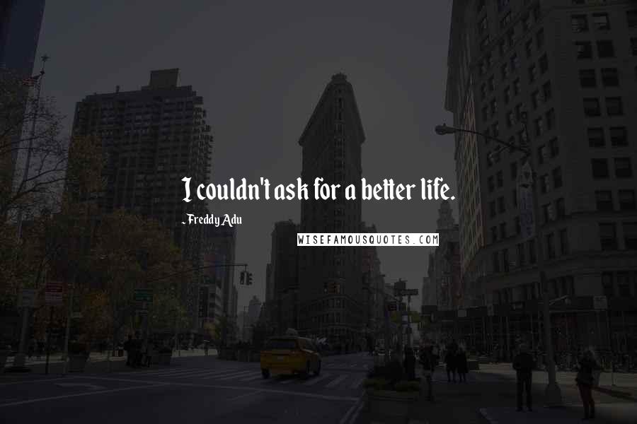 Freddy Adu Quotes: I couldn't ask for a better life.