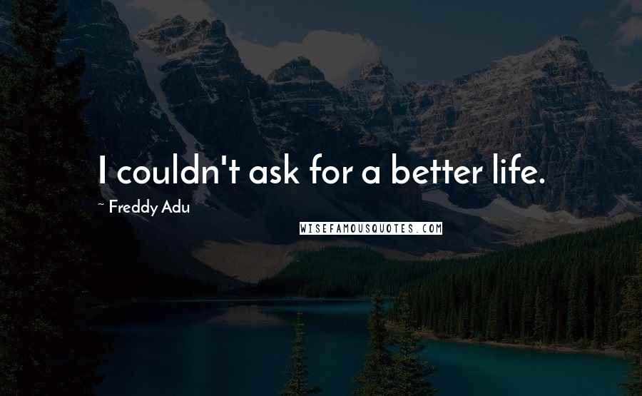 Freddy Adu Quotes: I couldn't ask for a better life.