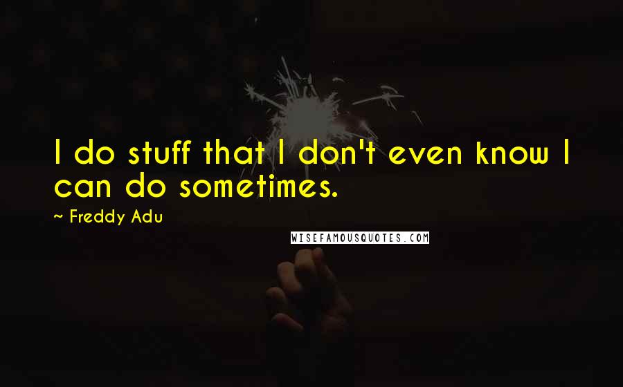 Freddy Adu Quotes: I do stuff that I don't even know I can do sometimes.