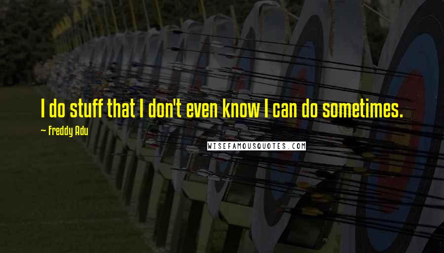 Freddy Adu Quotes: I do stuff that I don't even know I can do sometimes.