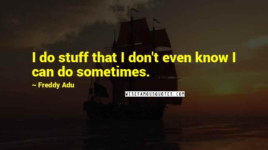 Freddy Adu Quotes: I do stuff that I don't even know I can do sometimes.