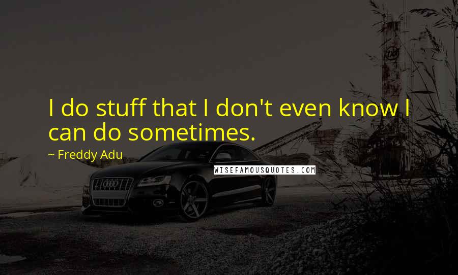 Freddy Adu Quotes: I do stuff that I don't even know I can do sometimes.