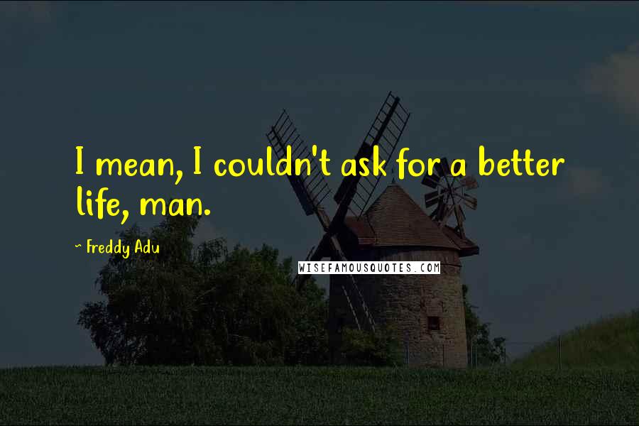 Freddy Adu Quotes: I mean, I couldn't ask for a better life, man.