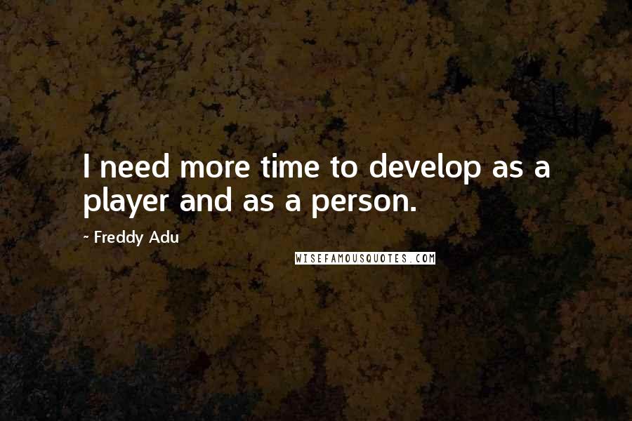 Freddy Adu Quotes: I need more time to develop as a player and as a person.