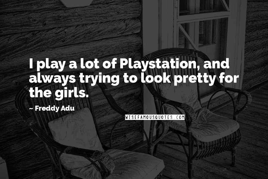 Freddy Adu Quotes: I play a lot of Playstation, and always trying to look pretty for the girls.