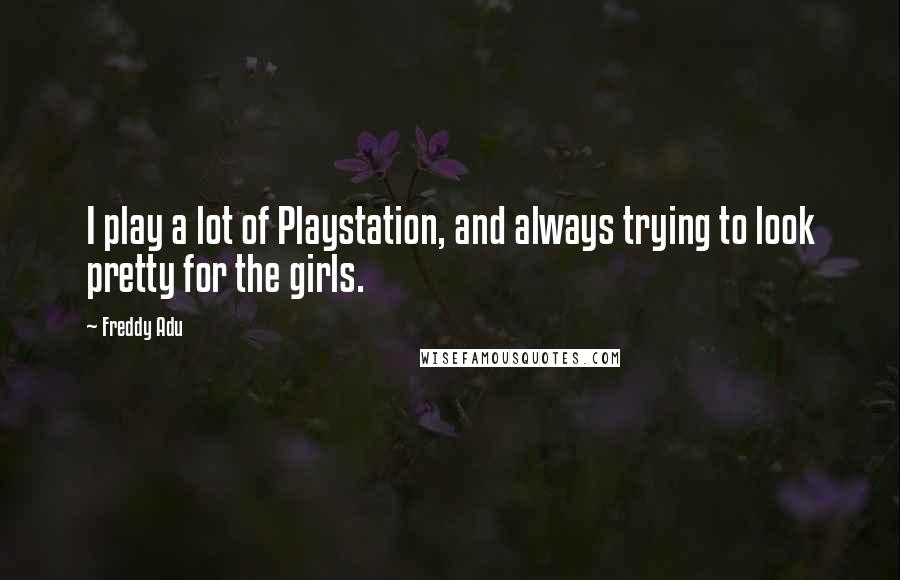 Freddy Adu Quotes: I play a lot of Playstation, and always trying to look pretty for the girls.