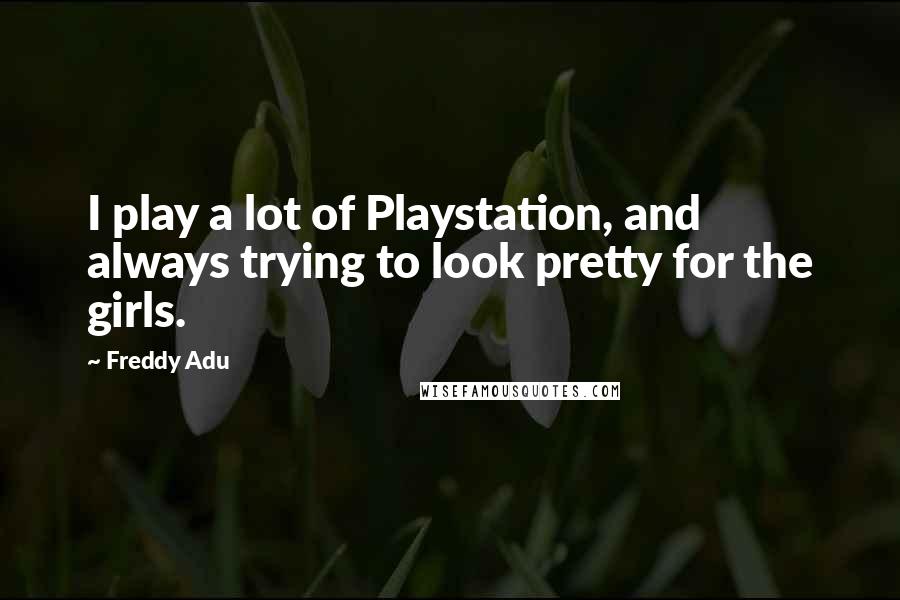 Freddy Adu Quotes: I play a lot of Playstation, and always trying to look pretty for the girls.