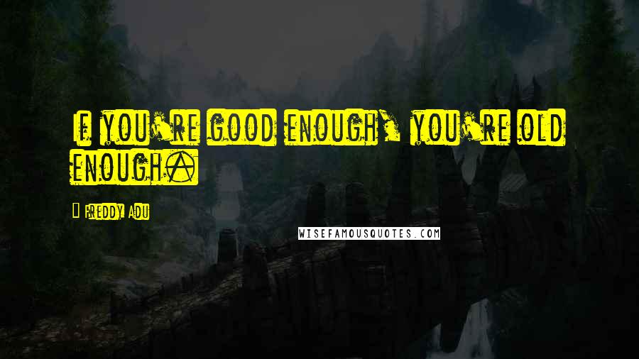 Freddy Adu Quotes: If you're good enough, you're old enough.