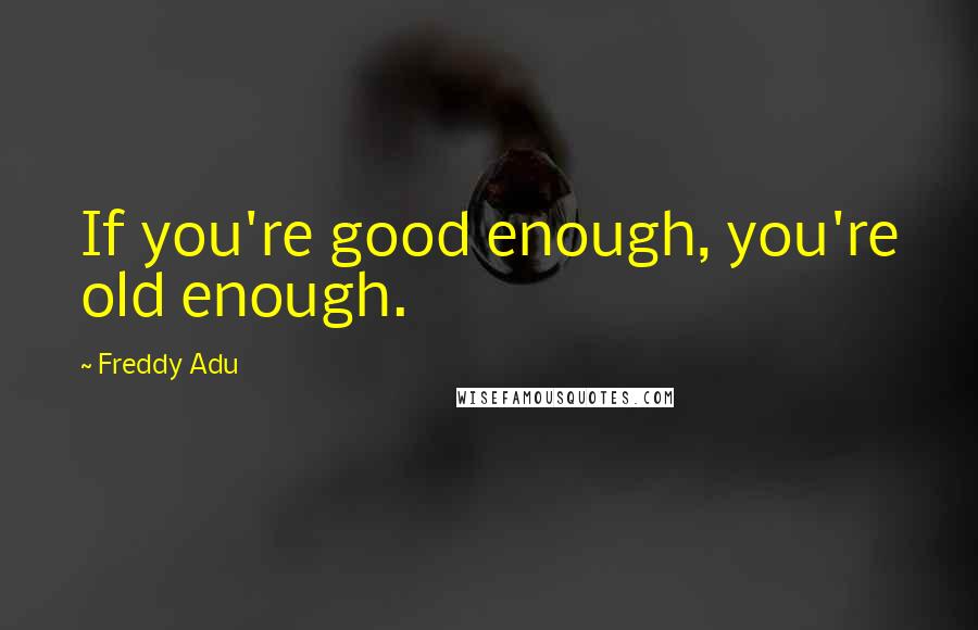Freddy Adu Quotes: If you're good enough, you're old enough.