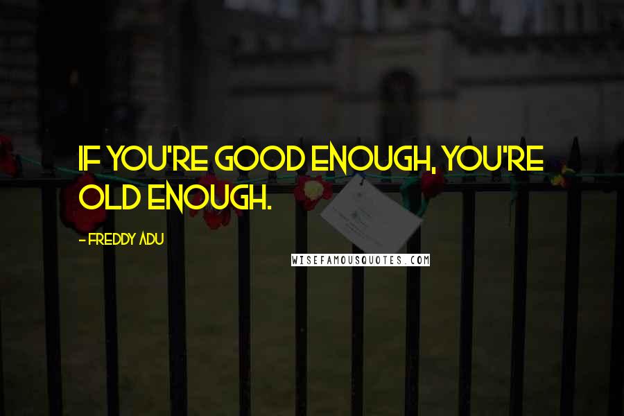 Freddy Adu Quotes: If you're good enough, you're old enough.