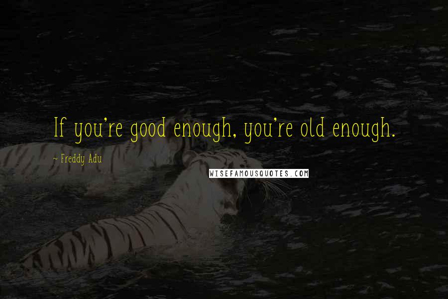 Freddy Adu Quotes: If you're good enough, you're old enough.