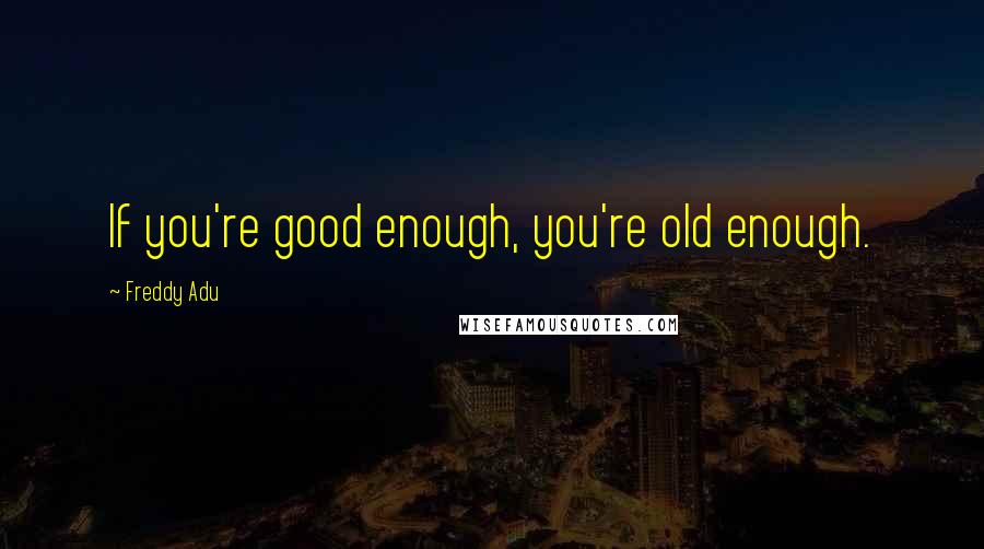 Freddy Adu Quotes: If you're good enough, you're old enough.