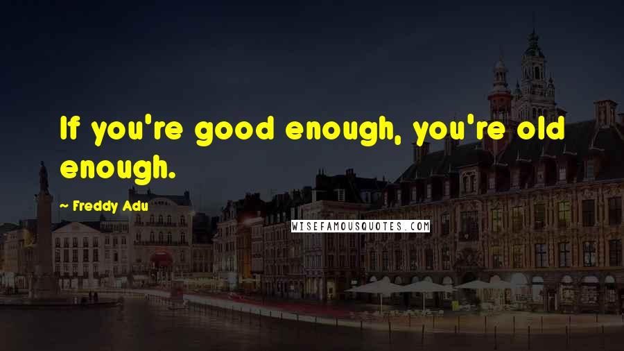 Freddy Adu Quotes: If you're good enough, you're old enough.