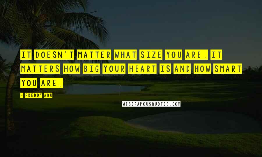 Freddy Adu Quotes: It doesn't matter what size you are. It matters how big your heart is and how smart you are.