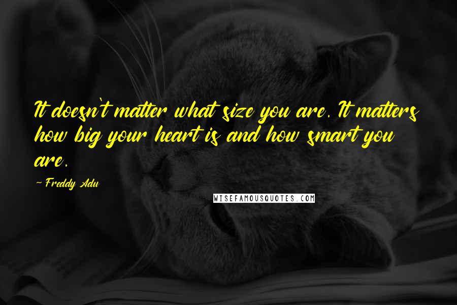 Freddy Adu Quotes: It doesn't matter what size you are. It matters how big your heart is and how smart you are.