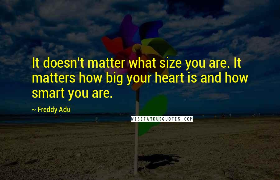 Freddy Adu Quotes: It doesn't matter what size you are. It matters how big your heart is and how smart you are.