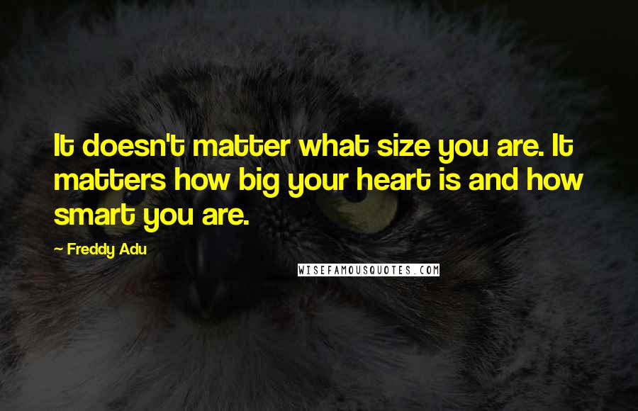 Freddy Adu Quotes: It doesn't matter what size you are. It matters how big your heart is and how smart you are.