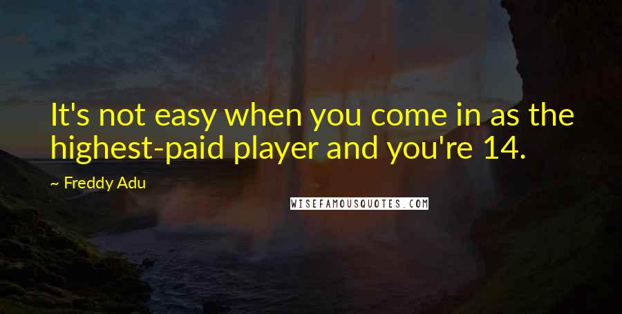 Freddy Adu Quotes: It's not easy when you come in as the highest-paid player and you're 14.