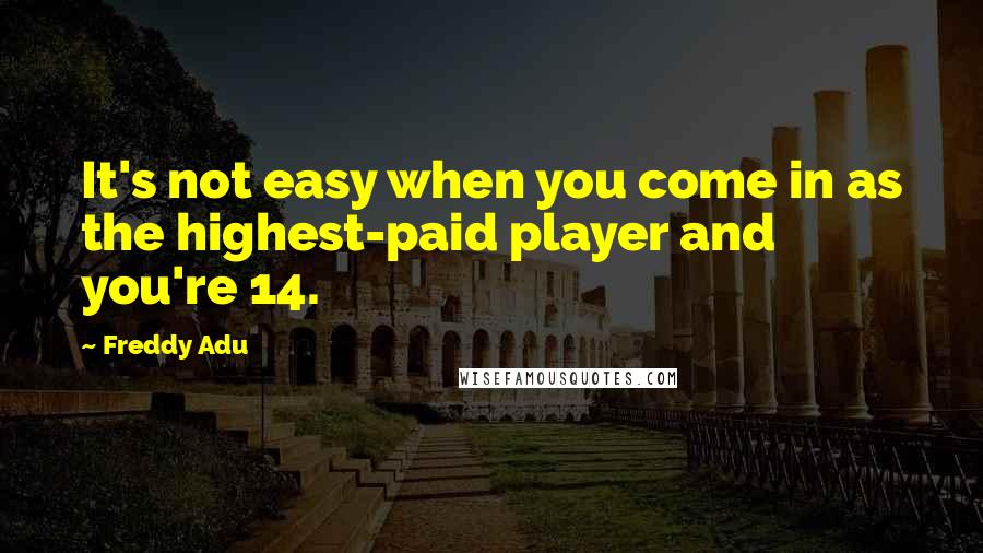 Freddy Adu Quotes: It's not easy when you come in as the highest-paid player and you're 14.