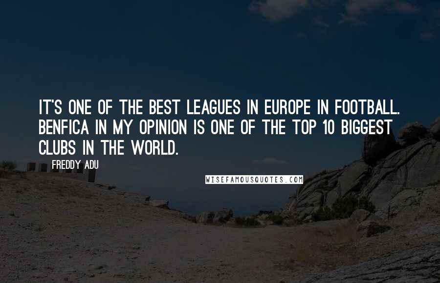 Freddy Adu Quotes: It's one of the best leagues in Europe in football. Benfica in my opinion is one of the top 10 biggest clubs in the world.