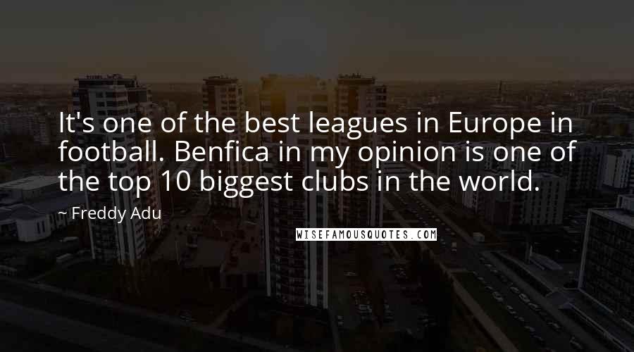 Freddy Adu Quotes: It's one of the best leagues in Europe in football. Benfica in my opinion is one of the top 10 biggest clubs in the world.