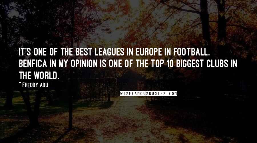 Freddy Adu Quotes: It's one of the best leagues in Europe in football. Benfica in my opinion is one of the top 10 biggest clubs in the world.