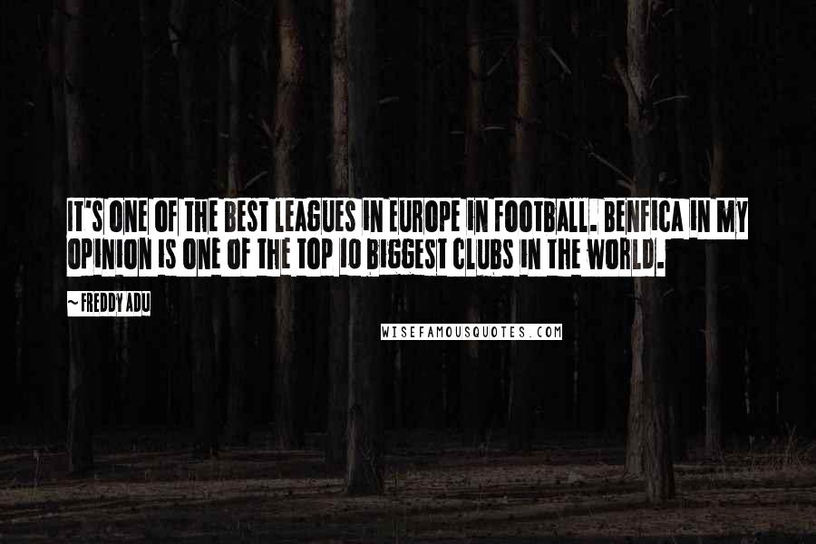 Freddy Adu Quotes: It's one of the best leagues in Europe in football. Benfica in my opinion is one of the top 10 biggest clubs in the world.