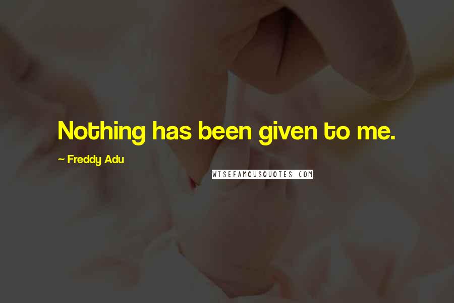 Freddy Adu Quotes: Nothing has been given to me.