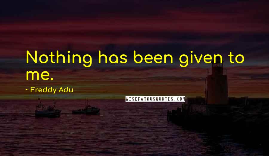 Freddy Adu Quotes: Nothing has been given to me.