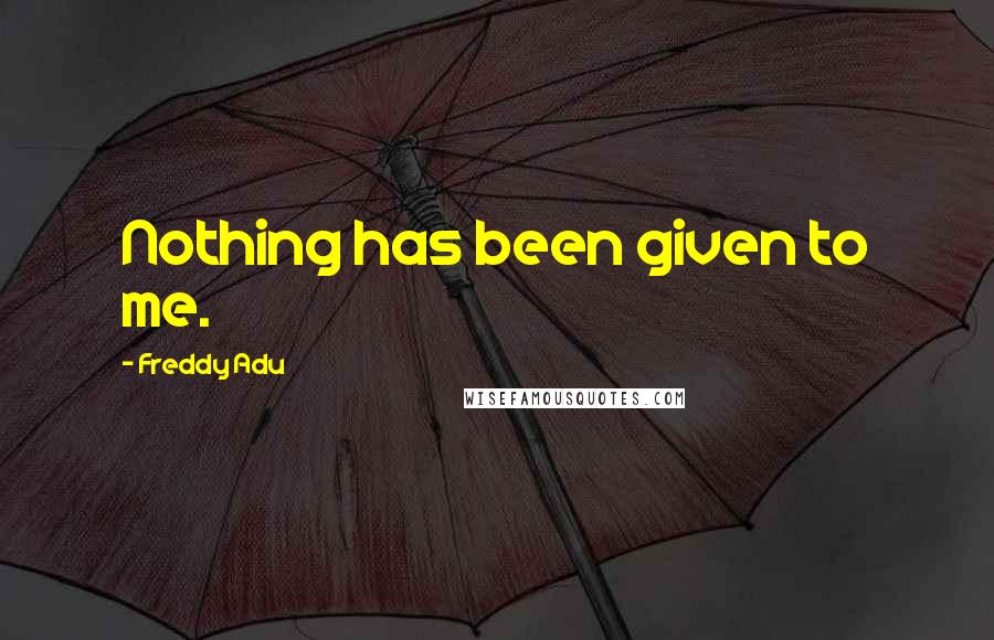 Freddy Adu Quotes: Nothing has been given to me.