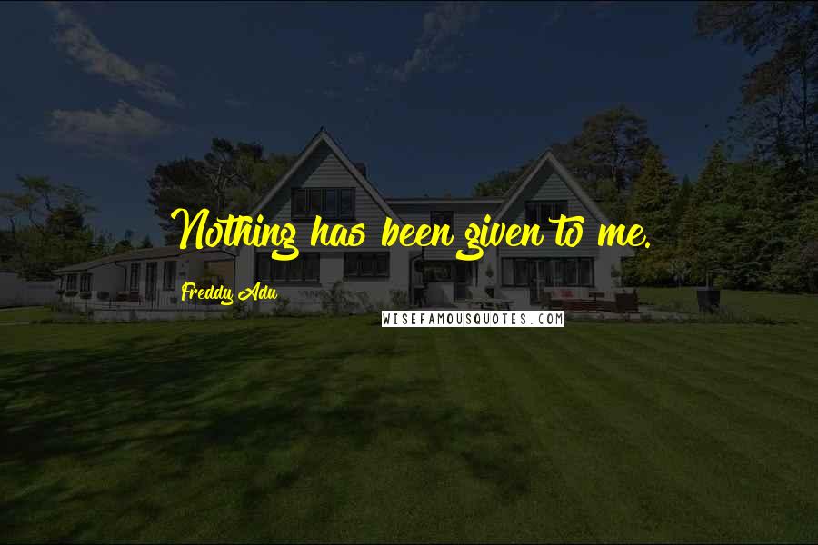 Freddy Adu Quotes: Nothing has been given to me.