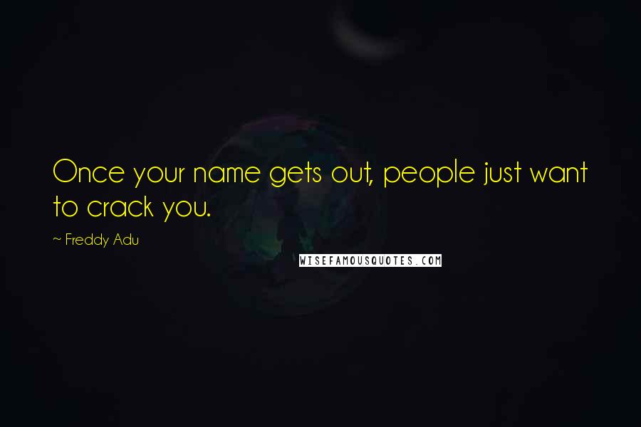 Freddy Adu Quotes: Once your name gets out, people just want to crack you.