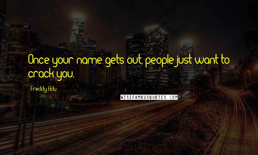 Freddy Adu Quotes: Once your name gets out, people just want to crack you.