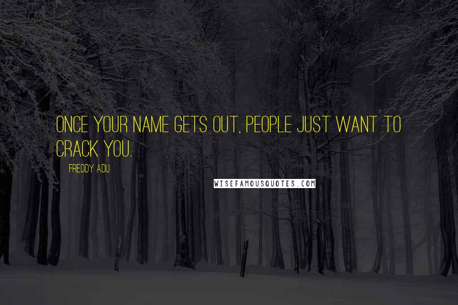Freddy Adu Quotes: Once your name gets out, people just want to crack you.
