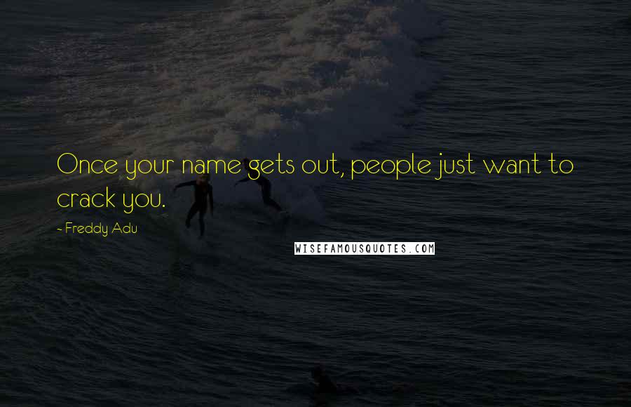 Freddy Adu Quotes: Once your name gets out, people just want to crack you.