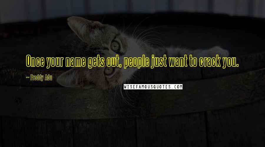 Freddy Adu Quotes: Once your name gets out, people just want to crack you.