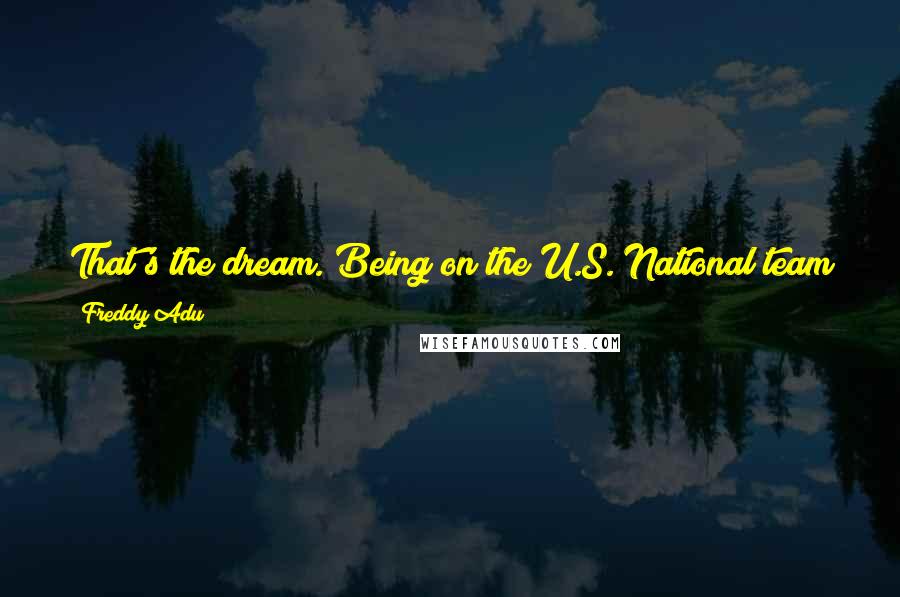 Freddy Adu Quotes: That's the dream. Being on the U.S. National team and winning the World Cup. I'll take the win anyway I can get it.